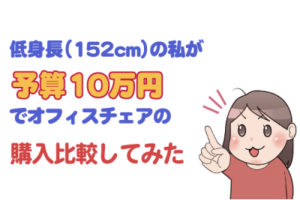 低身長(152㎝)の私が予算10万円でオフィスチェアの購入比較してみた