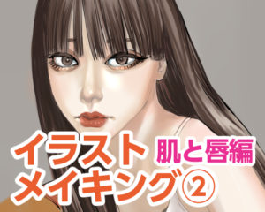 女性イラストメイキング②~肌と唇編~